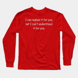 I Can Explain It For You, But I Can't Understand It For You Long Sleeve T-Shirt